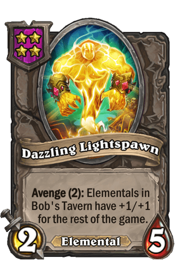Dazzling Lightspawn is a 4-cost 2/5 Elemental with Avenge (2): Elementals in Bob's Tavern have +1/+1 for the rest of the game.