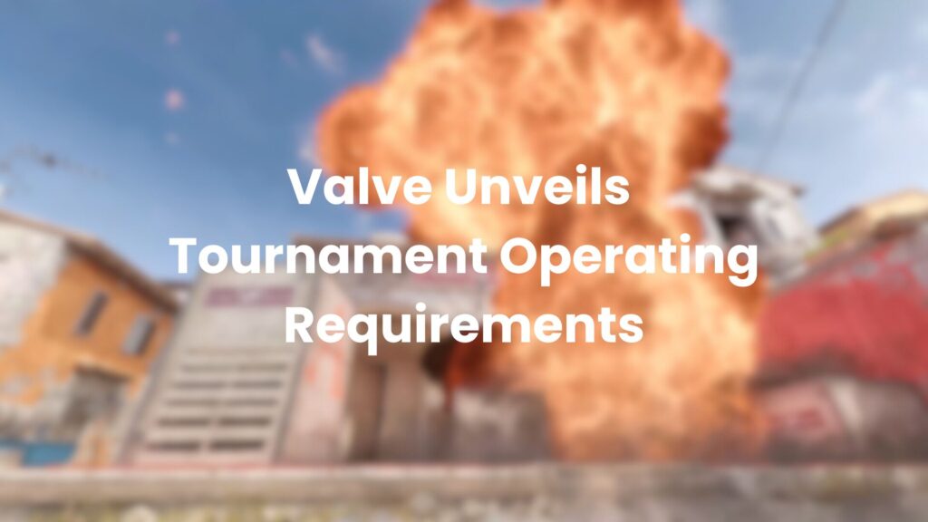 Valve Unveils Tournament Operating Requirements Rulebook for Counter-Strike