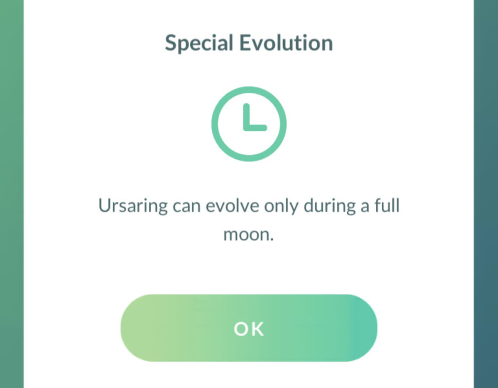 In Pokémon GO you can only evolve Ursaring into Ursaluna when there is a full moon.
